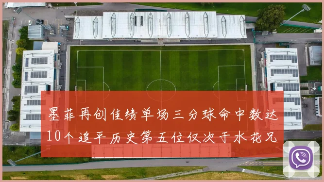 墨菲再创佳绩单场三分球命中数达10个追平历史第五位仅次于水花兄弟和利登