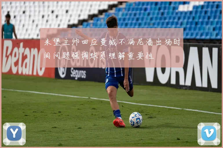 米堡主帅回应曼城不满尼潘出场时间问题强调球员理解重要性
