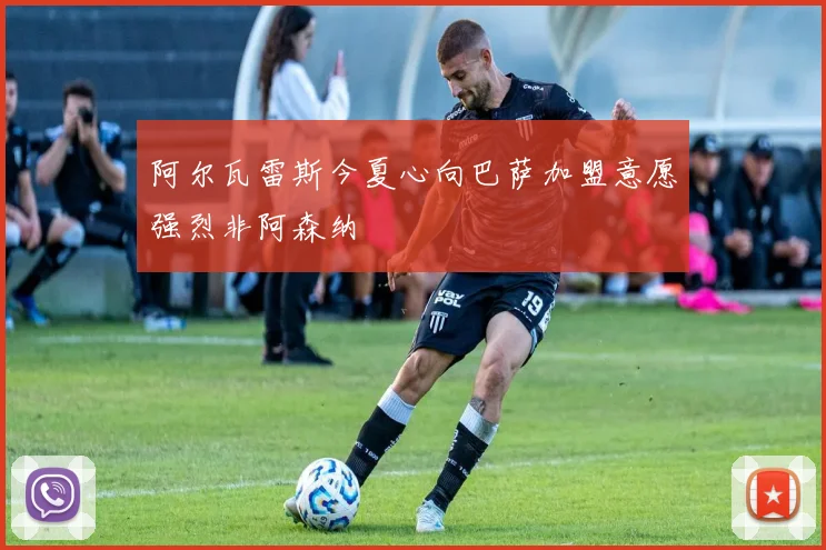 阿尔瓦雷斯今夏心向巴萨加盟意愿强烈非阿森纳