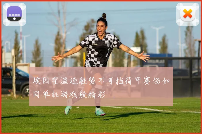 埃因霍温连胜势不可挡荷甲赛场如同单机游戏般精彩
