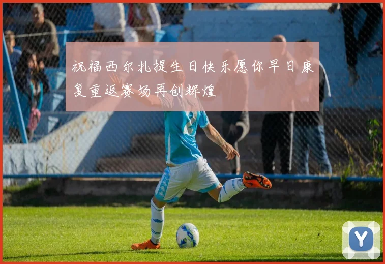 祝福西尔扎提生日快乐愿你早日康复重返赛场再创辉煌