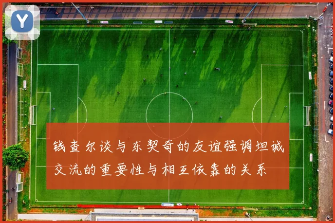 钱查尔谈与东契奇的友谊强调坦诚交流的重要性与相互依靠的关系