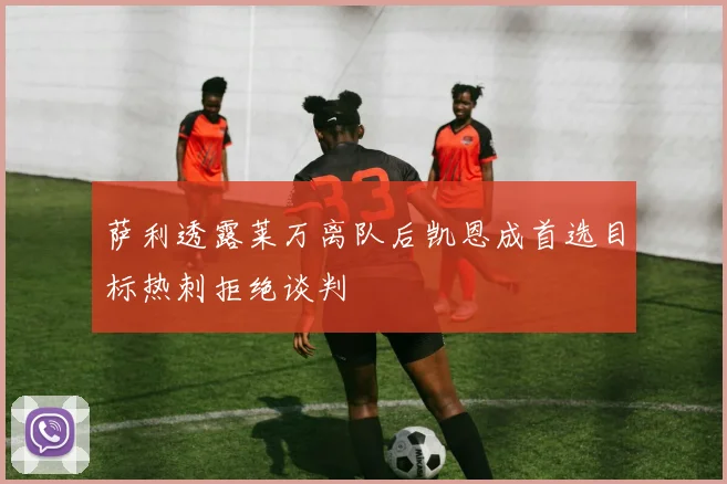 萨利透露莱万离队后凯恩成首选目标热刺拒绝谈判
