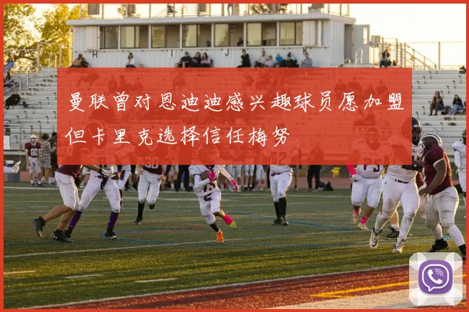 曼联曾对恩迪迪感兴趣球员愿加盟但卡里克选择信任梅努