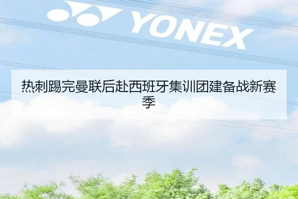 热刺踢完曼联后赴西班牙集训团建备战新赛季